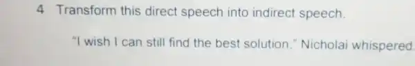 4 Transform this direct speech into indirect speech. "I wish I can still find the best solution."Nicholai whispered.