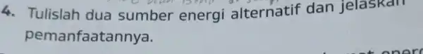 4. Tulislah dua sumber energi alternatif dan jelaskan pem anfaatannya.