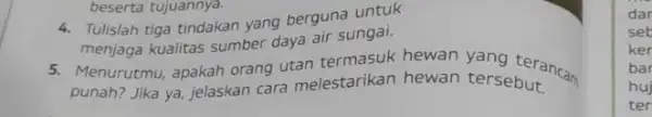 4. Tulislah tiga tindakan yang berguna untuk menjaga kualitas sumber daya air sungai. 5. Menurutmu, apakah orang utan termasuk hewan yang terancam punah? Jika