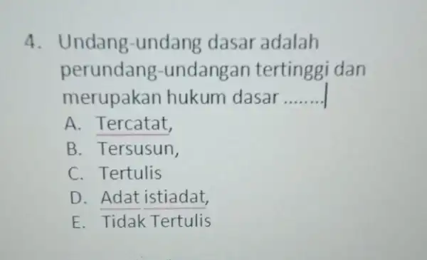 4. Undang -undang dasar adalah perundang -undangan tertinggi dan merupakan hukum dasar __ A. Tercatat, B. Tersusun, C. Tertulis D. Adat istiadat, E. Tidak