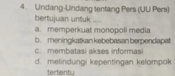 4. Undang -Undang tentang Pers (UU Pers) bertujuan untuk __ a. memperk uat monopoli media b. meningkat kan kebebasan berpendapat c. membatasi akses informasi