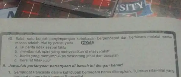 40. Salah satu bentuk penyimpangan kebebasan berpendapat dan berbicara melalui media massa adalah trial by press yaitu __ HOTS a. isi berita tidak sesua