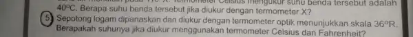 40^circ C . Berapa suhu benda tersebut jika diukur dengan termometer X? mengukur sunu benda tersebut adalah 5.logam dipanaskan dan diukur dengan termometer optik