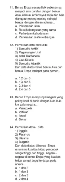 41. Benua Eropa secara fisik sebenarnya menjadi satu daratan dengan benua Asia, namun umumnya Eropa dan Asia dianggap masing-masing sebagai benua dengan alasan adanya.