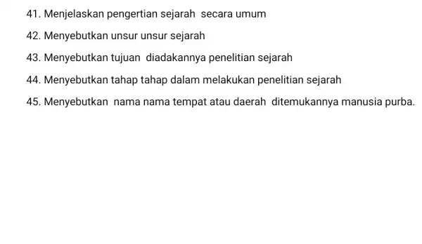 41. Menjelaskan pengertian sejarah secara umum 42. Menyebutkar unsur unsur sejarah 43. Menyebutkan tujuan diadakannya penelitian sejarah 44. Menyebutkan tahap tahap dalam melakukan penelitian