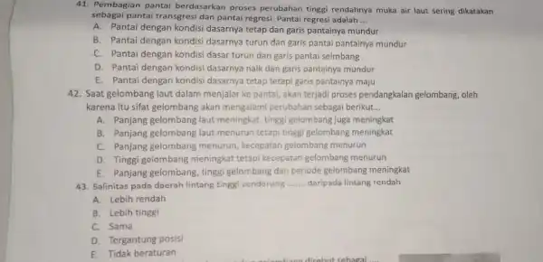 41. Pembagian pantai berdasarkan proses perubahan tinggi rendahnya muka air laut sering dikatakan sebagai pantai transgresi dan pantai regresi. Pantai regresi adalah __ A.