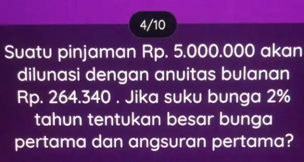 4/10 Suatu pinjam an Rp . 5.000 .000 a kan dilu nasi de ngan a nuita s bulan an Rp. 264.340 . Jika nga