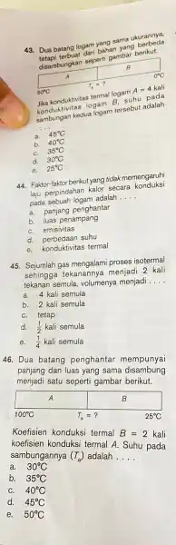 43. Dua batang logam yang sama ukurannya, Dua batana dari bahan disambungkan seperti gambar berikut. Jika konduktivitas termal logam A=4 kali lika konduktas logam