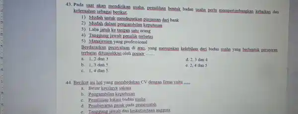 43. Pada saat akan mendirikan usaha pemilihan bentuk badan usaha perlu mempertimbangkan kebaikan dan kelemahan sebagai berikut. 1) Mudah untuk pinjaman dari bank 2)