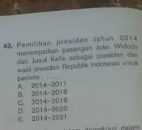 43. Pemilihan presiden tahun 2014 menempatkan pasangan Joko Widodo dan Jusul Kalla sebagai presiden dan wakil presiden Republik Indonesia untuk periode __ A. 2014-2011