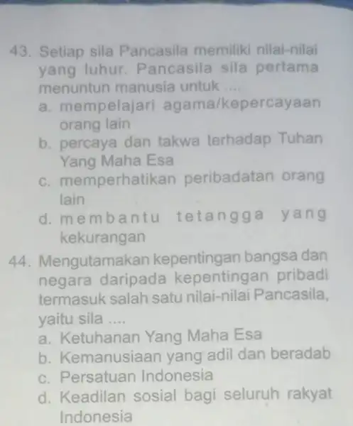 43. Setiap sila Pancasila memiliki nilai-nilai yang luhur Pancasila sila pertama menuntun manusia untuk __ a. mem pelajari ag rcayaan orang lain b. percaya