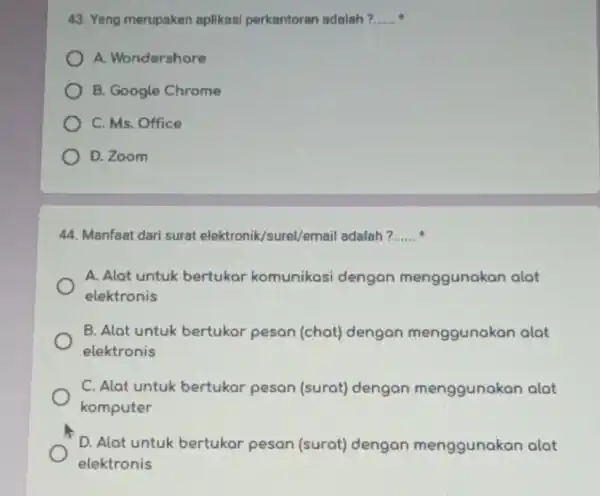 43. Yang merupakan aplikasi perkantoran adalah? __ A. Wondershore B. Google Chrome C. Ms. Office D. Zoom 44. Manfaat dari surat elektronik/surel/mail adalah? __