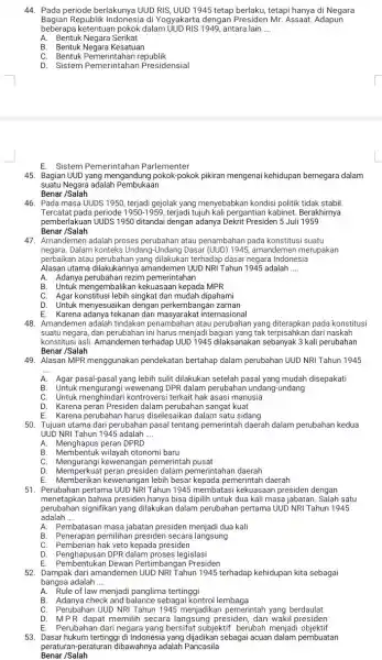 44. Pada periode berlakunya UUD RIS,UUD1945 tetap berlaku, tetapi hanya di Negara Bagian Republik Indonesia di Yogyakarta dengan Presiden Mr. Assaat. Adapun beberapa ketentuan