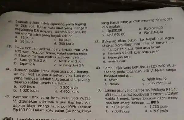 44. Sebuah solder listrik dipasang pada tegang- an 200 volt. Besar kuat arus yang mengalir melaluinya 0,5 ampere Selama 5 sekon, be- sar energi