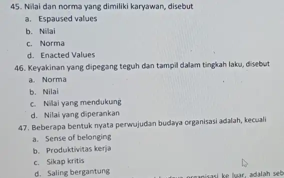 45. Nilai dan norma yang dimiliki karyawan, disebut a. Espaused values b. Nilai c. Norma d. Enacted Values 46. Keyakinan yang dipegang teguh dan