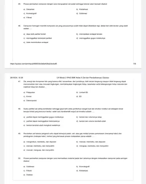 45. Proses pemisahan campuran dengan cara menguapkan zat padat sehingga kotoran akan terpisah disebut a) Dekantasi b) Kristalisasi c) Kromatografi d) Sublimasi e) Filtrasi