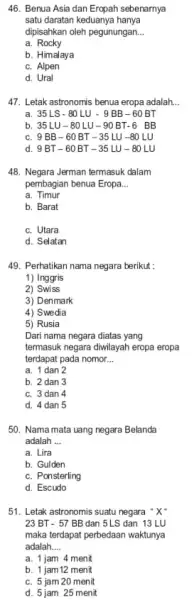 46. Benua Asia dan Eropah sebenarnya satu daratan keduanya hanya dipisahkan oleh pegunungan. __ a. Rocky b. Himalaya C. Alpen d. Ural 47. Letak