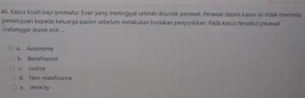 46. Kasus kisah bayi prematur Evan yang meninggal setelah disuntik perawat. Perawat dalam kasus ini tidak meminta persetujuan kepada keluarga pasien sebelum melakukan tindakan