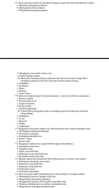 47. Salah satu upaya untuk meminimalisir dampak negatif dari teknologi informasi adalah. __ a. Membatasi penggunaar internet b. Meningkatka literasi digital C penggunaan gadget