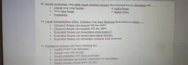 48. Jumlah permintaan uang untuk tujuan spekulasi menurut Jhon Maynard Keynes ditentukan oleh __ a. Jumlah uang yang beredar d. tingkat bunga b. Nilai