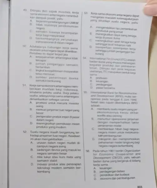 49. Ditinjau dari aspek investasi kerja ekonomi antamagara menimbul kan dampak positif __ A. terjaminnya kelangungan B. tidak stabilinya perekonomian negara C. semakin luasnya