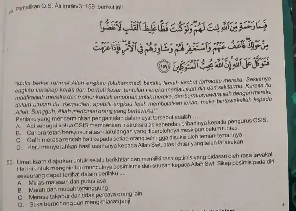 49. Perhatikan Q.S. Ali Imrân/3: 159 berikut ini! (101) "Maka berkat rahmat Allah engkau (Muhammad) berlaku lemah lembut terhadap mereka Sekiranya bersikap keras dan