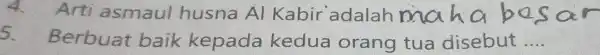 4.Arti asmaul husna Al Kabir adalah man a bes ar 5. Berbuat baik kepada kedua orang tua disebut __