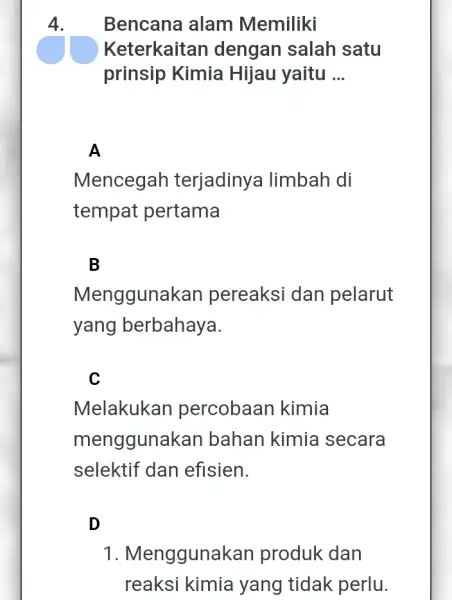 4. Bencana alam Memiliki Keterkaitan dengan salah satu prinsip Kimia Hijau yaitu __ A Mencegah terjadinya limbah di tempat pertama B Menggunak an pereaksi