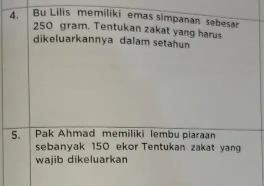 4. Bu Lilis memiliki emas simpanan sebesar 250 gram. Tentukan zakat yang harus dikeluarkannya dalam setahun Pak Ahmad memiliki lembu piaraan sebanyak 150 ekor