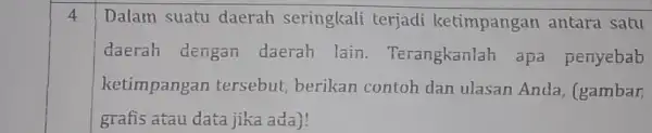 4 Dalam suatu daerah seringkali terjadi ketimpangan antara satu daerah dengan daerah lain . Terangkanlah apa penyebab ketimpangan tersebut, berikan contoh dan ulasan Anda,