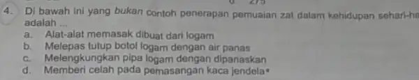 4. Di bawah ini yang bukan contoh penerapan pemualan zat dalam kehidupan sehari-ha C. 215 adalah __ a. Alat-alat memasak dibuat dari logam b.