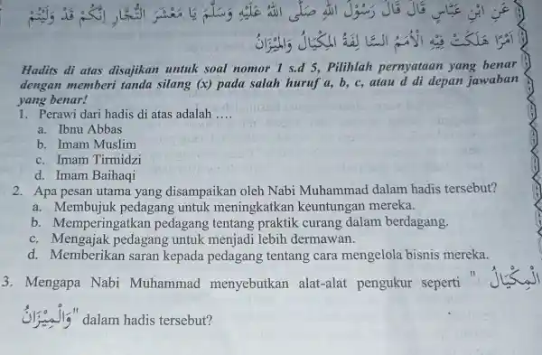 4. Hadits di atas disajikan untuk soal nomor I s.d 5, Pilihlah pernyataan yang benar dengan memberi tanda silang (x) pada salah huruf a,b,c