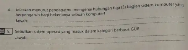 4.Jelaskan menurut pendapatmu mengenai hubungan tiga (3) bagian sistem komputer yang berpengaruh bag komputer! Jawab: __ Sebutkan GUI! Jawab: __