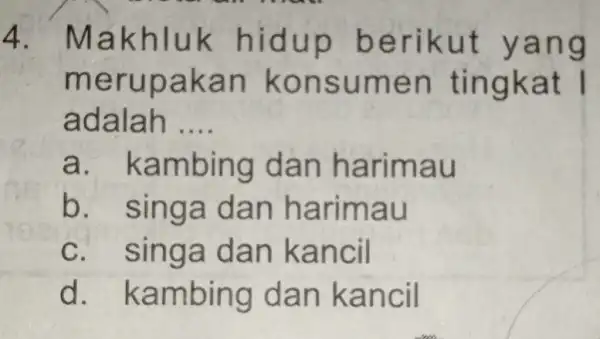 4.Makhluk hidup b erikut yang m n kon sumen tingk at 1 adalah __ a. kam bing dan h arima u b. sing a