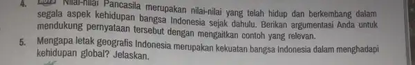 4. Nilai-nilai Pancasila merupakan nilai-nilai yang telah hidup dan berkembang dalam segala aspek kehidupan bangsa Indonesia sejak dahulu . Berikan argumentasi Anda untuk mendukung