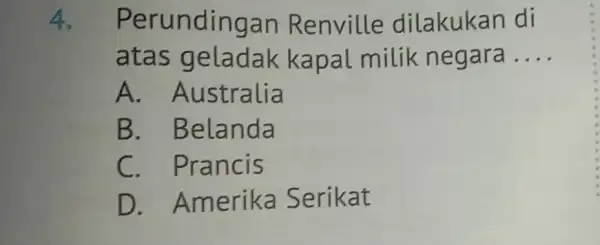 4. Per undingan Renville dilakukan di atas g eladak kapal milik negara __ A. A ustralia B . Belanda C. Prancis D . Amerika