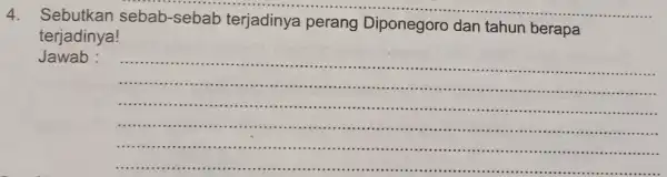 4.Sebutkan sebab -sebab terjadinya perang Diponegoro dan tahun berapa terjadinya! Jawab : __ ..... ..... min IIIII .... .... ................................... ............................................... ...................................