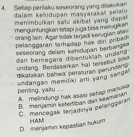 4. Setiap perilaku seseorang yang dilakukan dalam kehidupar masyarakat selalu menimbulkan satu akibat yang dapat menguntungkan tetapi juga bisa merugikan orang lain.Agar tidak terjadi