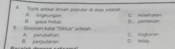 4.Topik artikel ilmiah populer di atas adalah __ A.lingkungan C. kesehatan B. gaya hidup D. pertanian 5.Sinonim kata "Siklus 'adalah __ A. perubahan C.