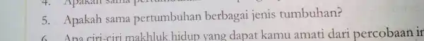 5. Apakah sama pertumbuhan berbagai jenis tumbuhan? 6. Ana ciri-cir i makhluk hidup yang dapat kamu amati dari percobaan ir