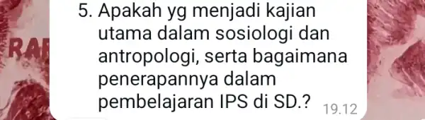 5. Apakah yg menjadi kajian utama dalam s osiologi dan antropol ogi, serta bagaimana penerapannya dalam pembelaj aran IPS di SD.?