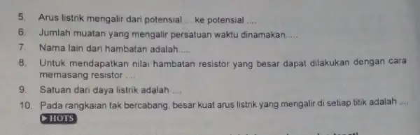 5. Arus listrik mengalir dari potensial __ ke potensial __ 6. Jumlah muatan yang mengalir persatuan waktu dinamakan __ 7. Nama lain dari hambatan