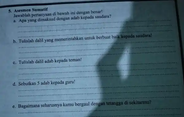 5. Asesmen Sumatif Jawablah pertanyaan di bawah ini dengan a. Apa yang dimaksud dengan adab kepada saudara? __ e. saudara!...................................................................... b __ c. Tulislah