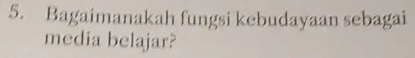 5. Bagaiman akah fungsi kebudaya n sebagai media belajar?