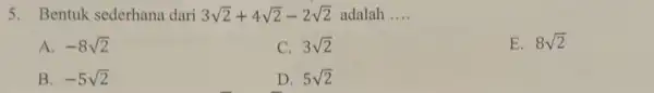 5. Bentuk sederhana dari 3sqrt (2)+4sqrt (2)-2sqrt (2) adalah __ A. -8sqrt (2) C. 3sqrt (2) E. 8sqrt (2) B. -5sqrt (2) D. 5sqrt