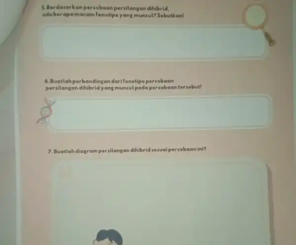 5. Berdasarkanpercobaan persilangan dihibrid, odaberapamacam fenotipe yang muncul? Sebutkon! 6. Buatlahperbandingan percobaan persilangan dihibridyang munculpada percobaan tersebut! 7.Buatlah diagrampersilangan dihibrid sesuai percobaanini?