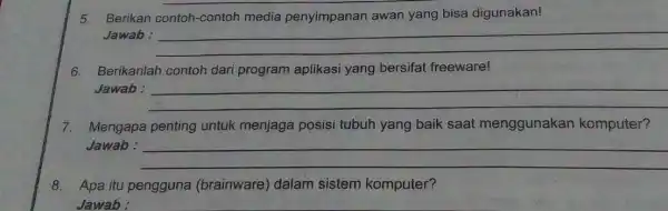 5. Berikan contoh-contoh media penyimpanan awan yang bisa digunakan! Jawab : __ 6. Berikanlah contoh dari program aplikasi yang bersifat freeware! Jawab : __