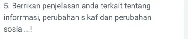 5. Berrikan penjelasan anda terkait tentang inforrmasi perubahan sikaf dan perubahan sosial __