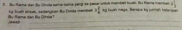 5. Bu Rama dan Bu Dinda sama-sama pergi ke pasar untuk membeli buah. Bu Rama membeli 2(1)/(2) kg buah sirsak sedangkan Bu Dinda membeli