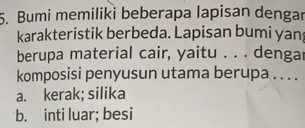 5. Bumi mem iliki bebe rapa lapisan dengar karakteristik b erbeda an bumiyan berup a mat erial c air, yaitu __ d engai komposisi